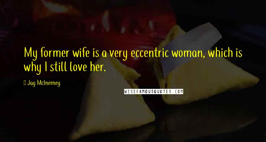 Jay McInerney quotes: My former wife is a very eccentric woman, which is why I still love her.