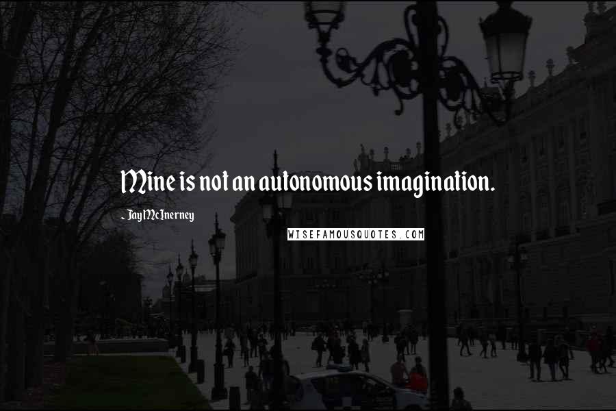 Jay McInerney quotes: Mine is not an autonomous imagination.