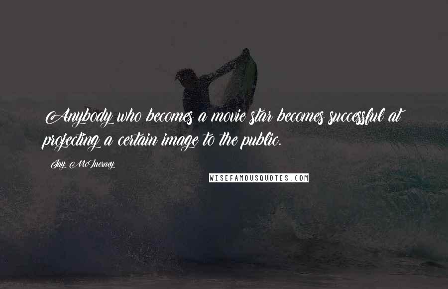 Jay McInerney quotes: Anybody who becomes a movie star becomes successful at projecting a certain image to the public.