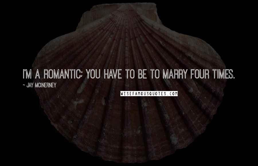 Jay McInerney quotes: I'm a romantic; you have to be to marry four times.