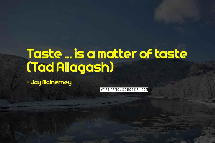 Jay McInerney quotes: Taste ... is a matter of taste (Tad Allagash)