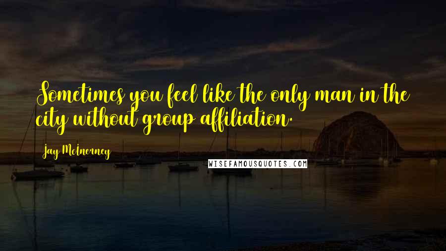 Jay McInerney quotes: Sometimes you feel like the only man in the city without group affiliation.