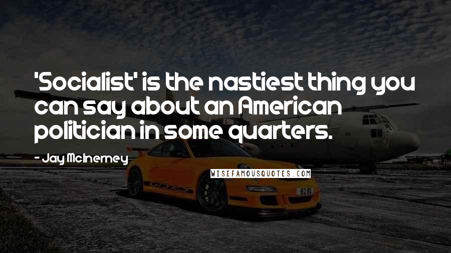 Jay McInerney quotes: 'Socialist' is the nastiest thing you can say about an American politician in some quarters.