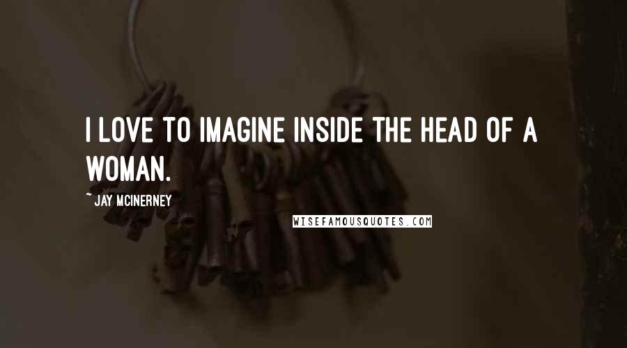 Jay McInerney quotes: I love to imagine inside the head of a woman.