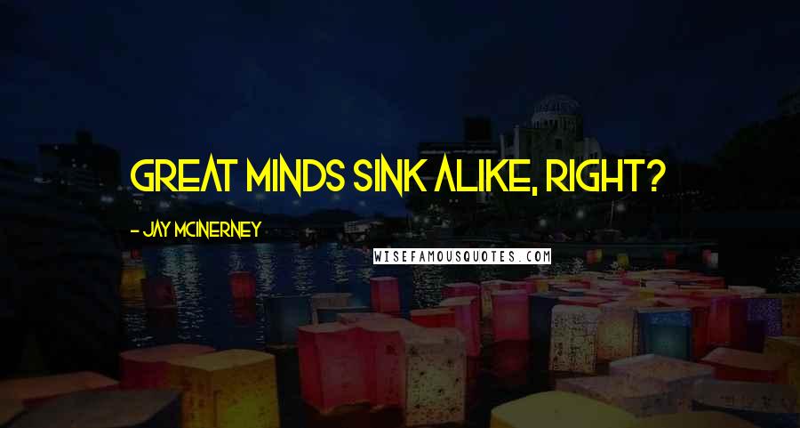 Jay McInerney quotes: Great minds sink alike, right? Jay McInerney quotes: Great minds sink alike, right?