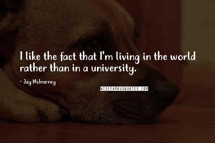 Jay McInerney quotes: I like the fact that I'm living in the world rather than in a university.