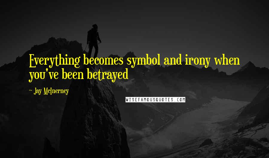 Jay McInerney quotes: Everything becomes symbol and irony when you've been betrayed Jay McInerney quotes: Everything becomes symbol and irony when you've been betrayed