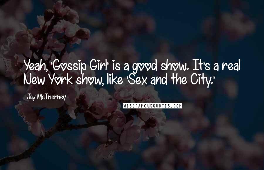 Jay McInerney quotes: Yeah, 'Gossip Girl' is a good show. It's a real New York show, like 'Sex and the City.' Jay McInerney quotes: Yeah, 'Gossip Girl' is a good show. It's a real New York show, like 'Sex and the City.'