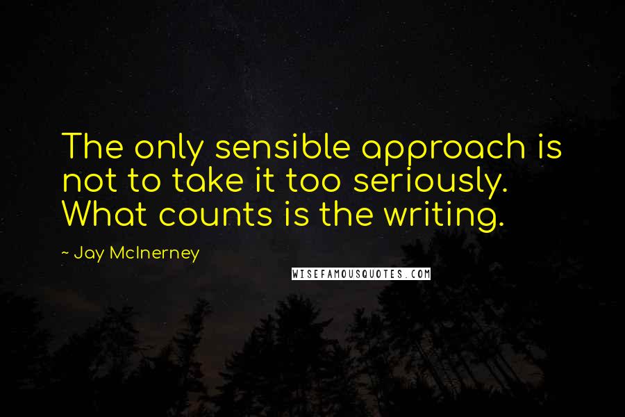 Jay McInerney quotes: The only sensible approach is not to take it too seriously. What counts is the writing.