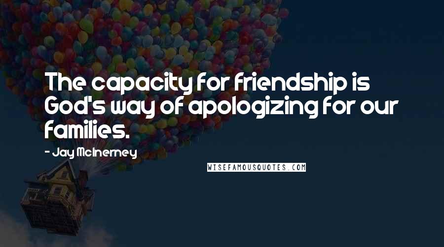 Jay McInerney quotes: The capacity for friendship is God's way of apologizing for our families.