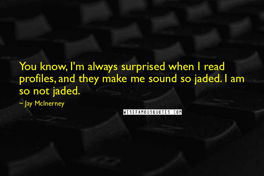 Jay McInerney quotes: You know, I'm always surprised when I read profiles, and they make me sound so jaded. I am so not jaded.