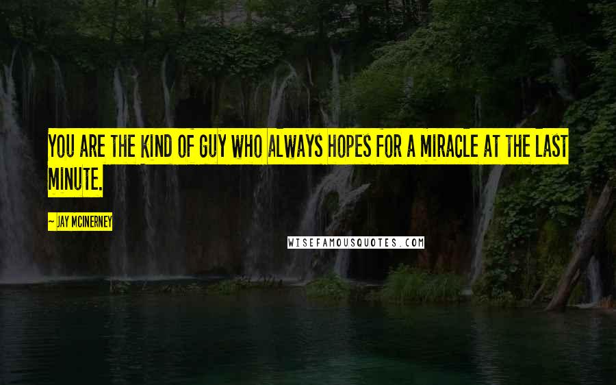 Jay McInerney quotes: You are the kind of guy who always hopes for a miracle at the last minute.