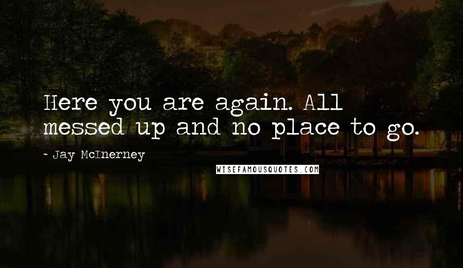 Jay McInerney quotes: Here you are again. All messed up and no place to go. Jay McInerney quotes: Here you are again. All messed up and no place to go.