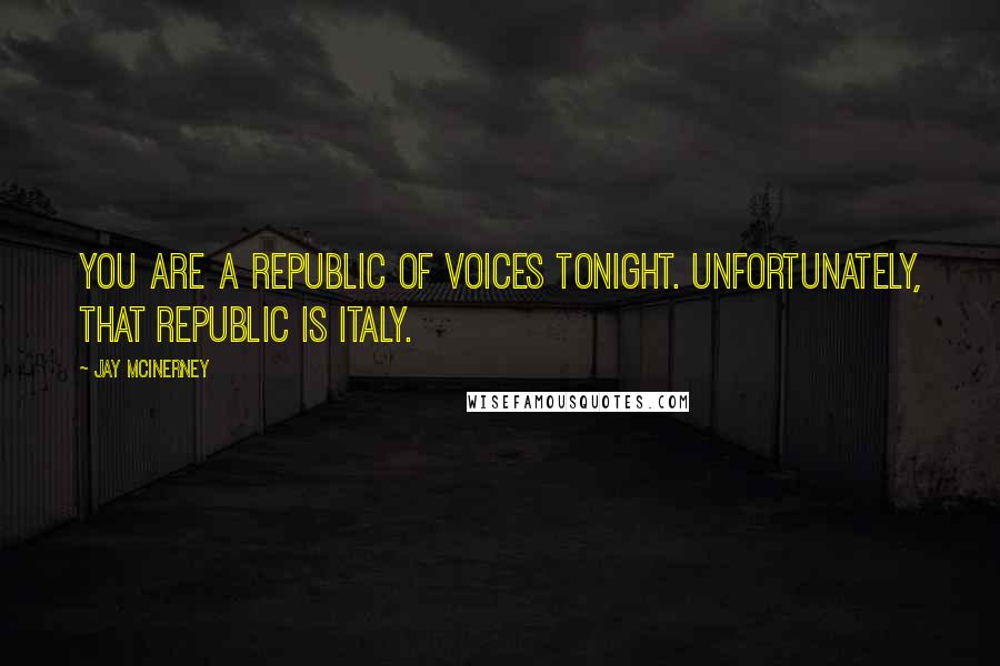 Jay McInerney quotes: You are a republic of voices tonight. Unfortunately, that republic is Italy. Jay McInerney quotes: You are a republic of voices tonight. Unfortunately, that republic is Italy.