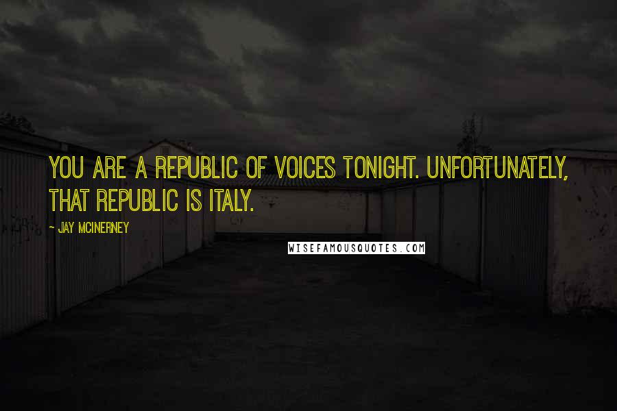 Jay McInerney quotes: You are a republic of voices tonight. Unfortunately, that republic is Italy.