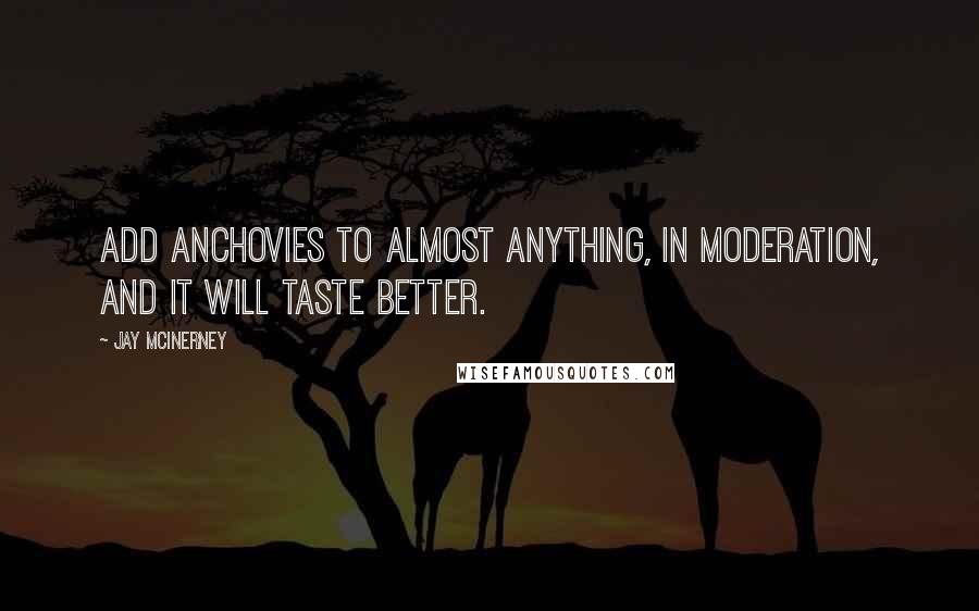 Jay McInerney quotes: Add anchovies to almost anything, in moderation, and it will taste better.