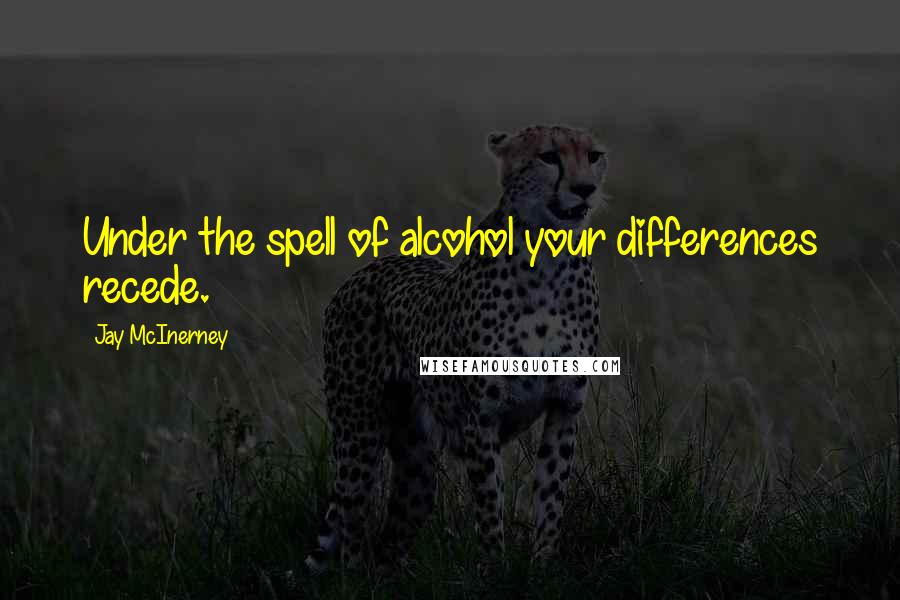 Jay McInerney quotes: Under the spell of alcohol your differences recede.