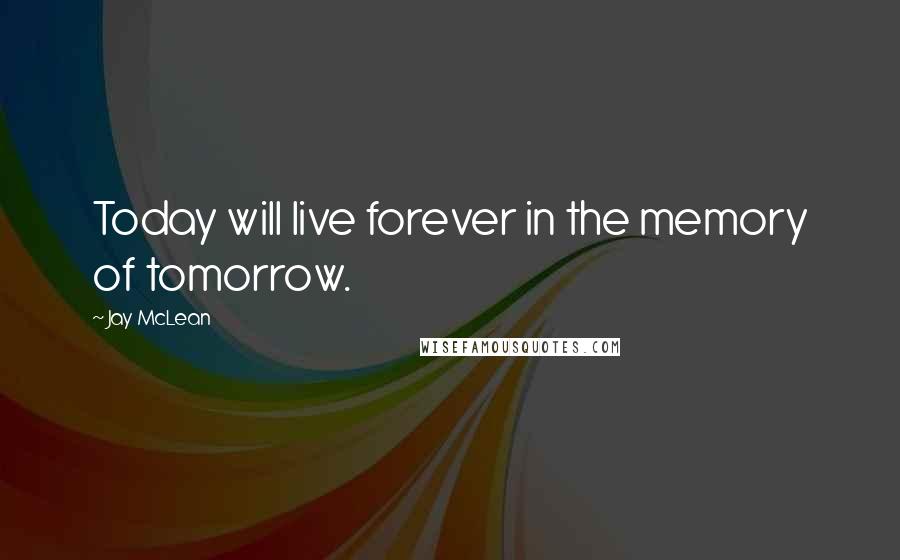 Jay McLean quotes: Today will live forever in the memory of tomorrow.