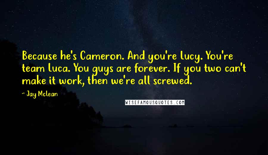 Jay McLean quotes: Because he's Cameron. And you're Lucy. You're team Luca. You guys are forever. If you two can't make it work, then we're all screwed.