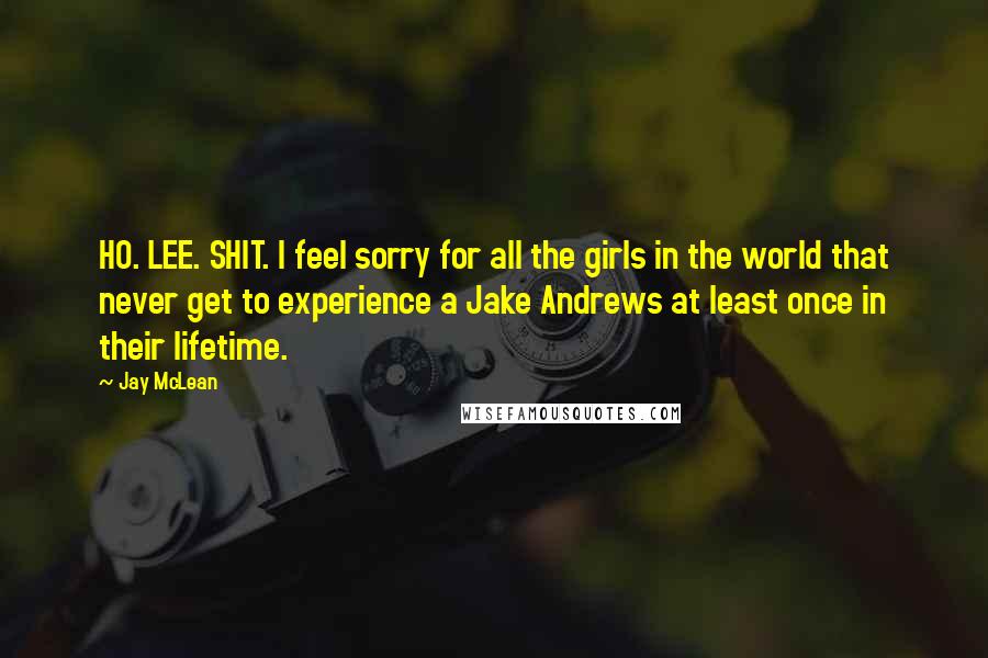 Jay McLean quotes: HO. LEE. SHIT. I feel sorry for all the girls in the world that never get to experience a Jake Andrews at least once in their lifetime.