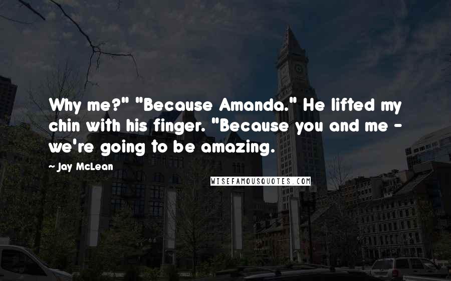 Jay McLean quotes: Why me?" "Because Amanda." He lifted my chin with his finger. "Because you and me - we're going to be amazing.