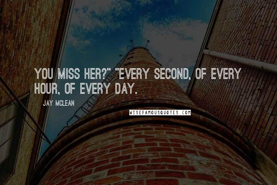 Jay McLean quotes: You miss her?" "Every second, of every hour, of every day.