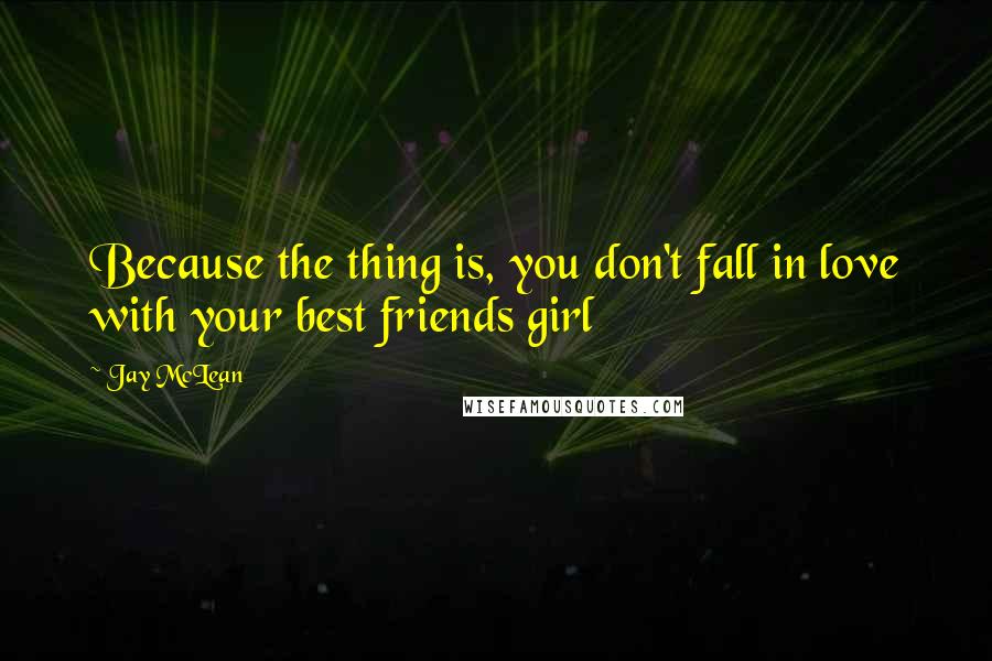 Jay McLean quotes: Because the thing is, you don't fall in love with your best friends girl