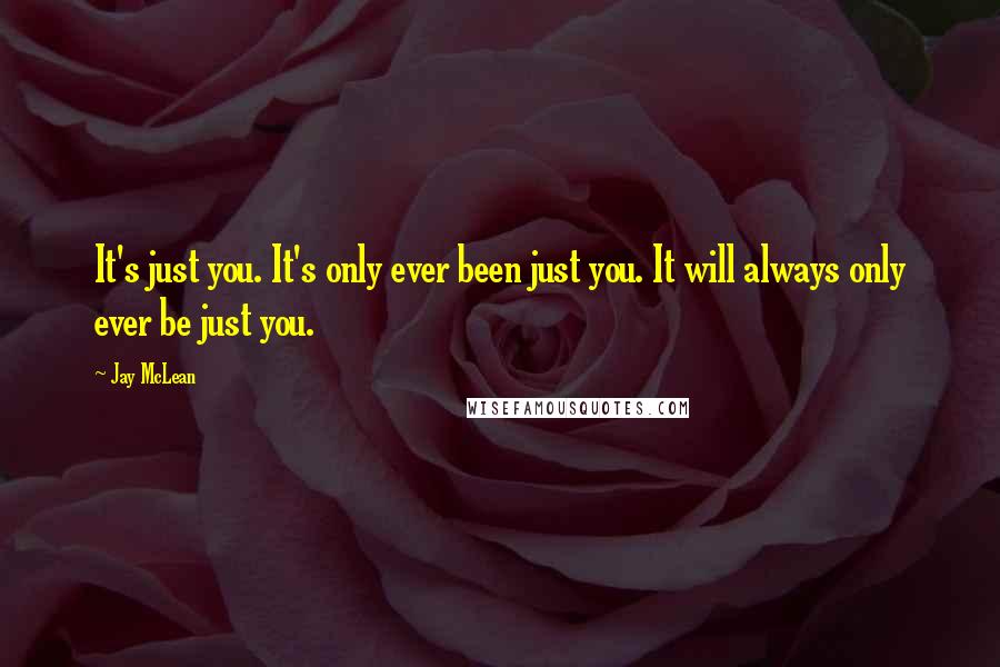 Jay McLean quotes: It's just you. It's only ever been just you. It will always only ever be just you.
