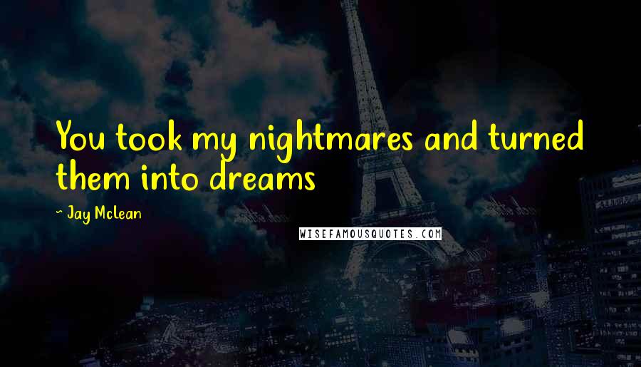 Jay McLean quotes: You took my nightmares and turned them into dreams