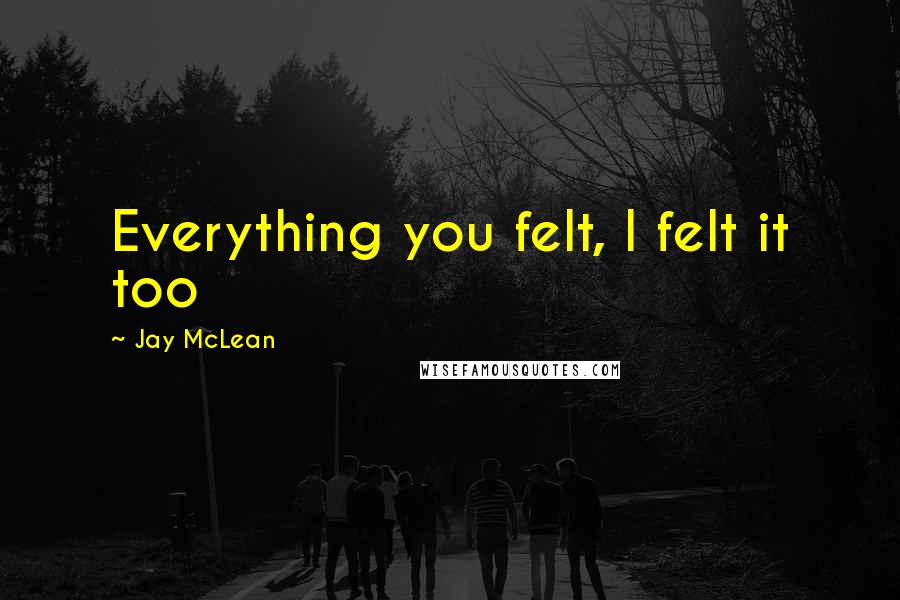 Jay McLean quotes: Everything you felt, I felt it too