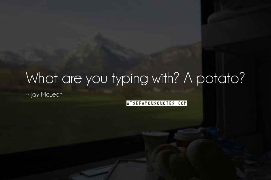 Jay McLean quotes: What are you typing with? A potato?