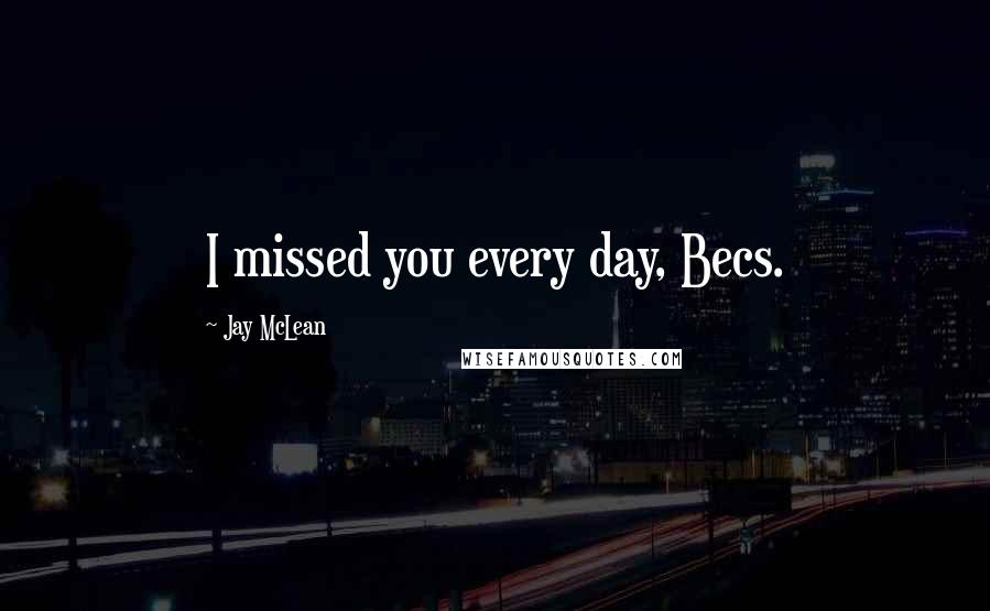 Jay McLean quotes: I missed you every day, Becs.