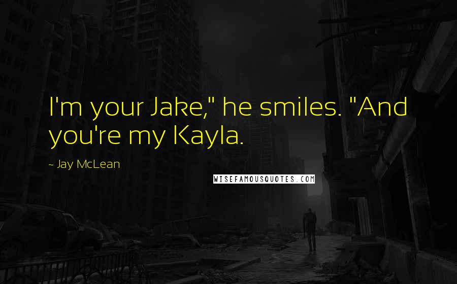 Jay McLean quotes: I'm your Jake," he smiles. "And you're my Kayla.