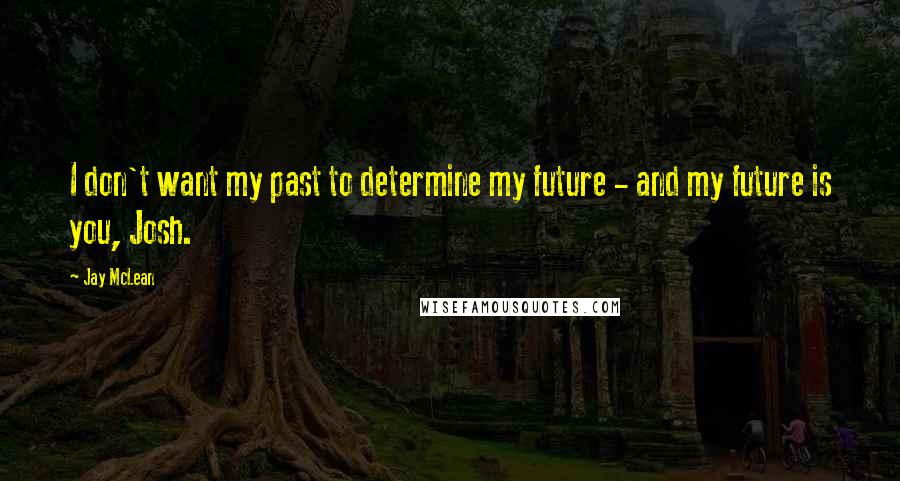 Jay McLean quotes: I don't want my past to determine my future - and my future is you, Josh.