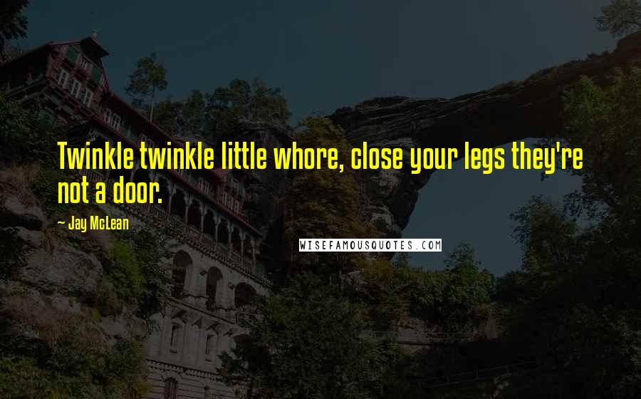 Jay McLean quotes: Twinkle twinkle little whore, close your legs they're not a door.