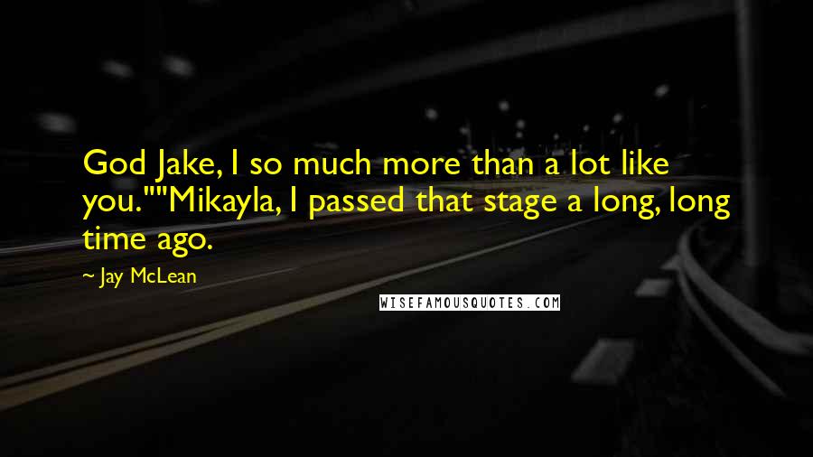 Jay McLean quotes: God Jake, I so much more than a lot like you.""Mikayla, I passed that stage a long, long time ago.