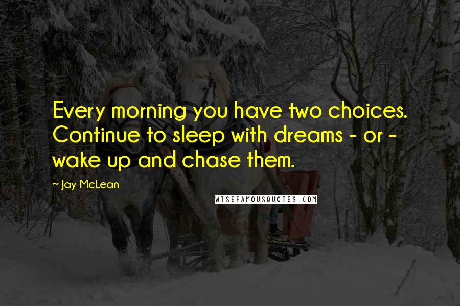 Jay McLean quotes: Every morning you have two choices. Continue to sleep with dreams - or - wake up and chase them.
