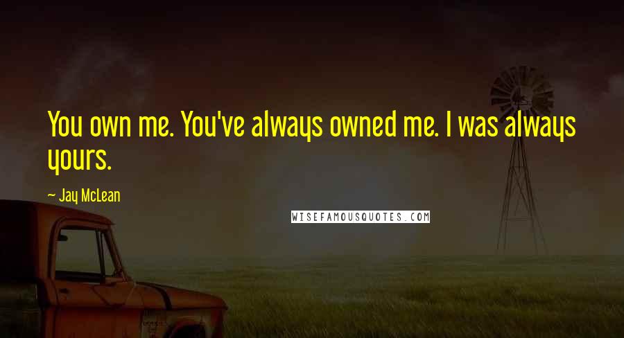 Jay McLean quotes: You own me. You've always owned me. I was always yours.