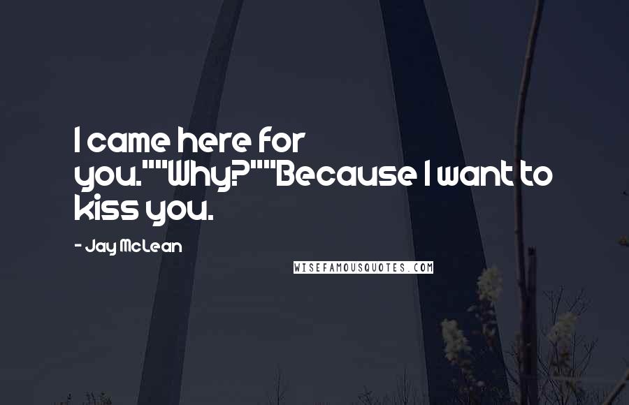 Jay McLean quotes: I came here for you.""Why?""Because I want to kiss you.