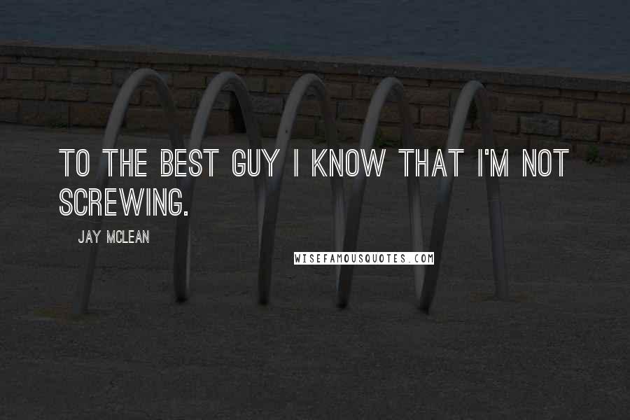 Jay McLean quotes: To the best guy I know that I'm not screwing.