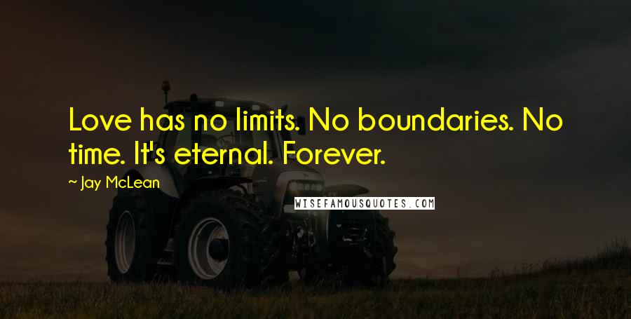 Jay McLean quotes: Love has no limits. No boundaries. No time. It's eternal. Forever.