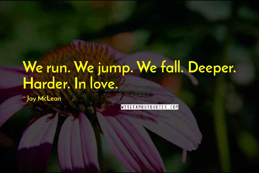 Jay McLean quotes: We run. We jump. We fall. Deeper. Harder. In love.