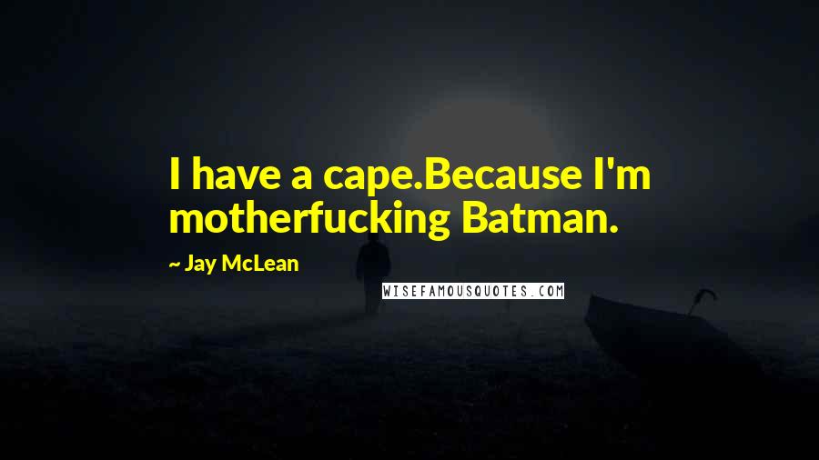 Jay McLean quotes: I have a cape.Because I'm motherfucking Batman.