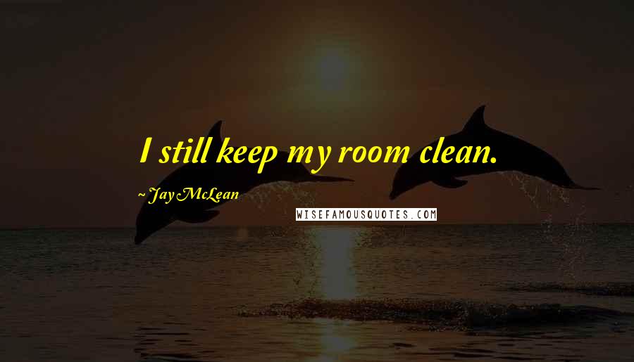Jay McLean quotes: I still keep my room clean.