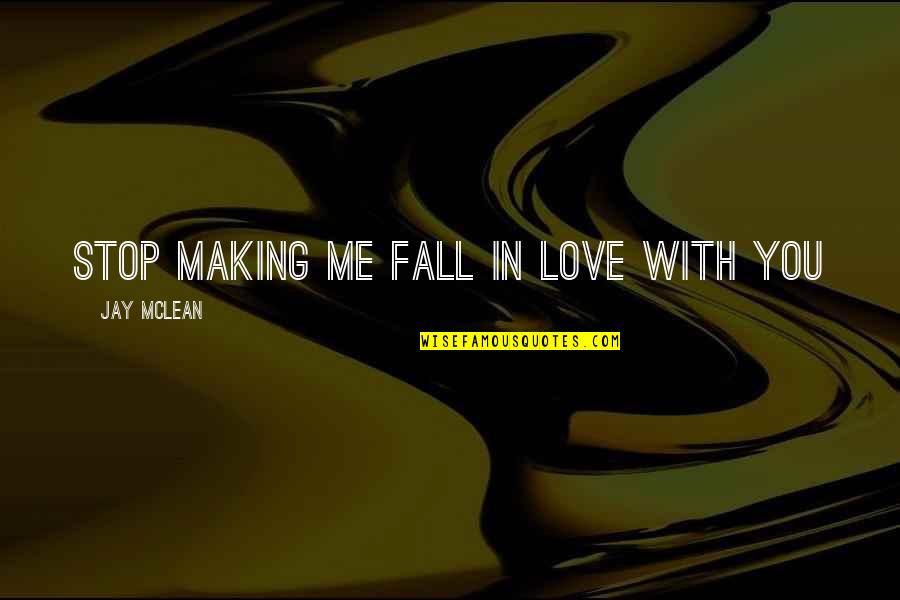 Jay Mclean Quotes By Jay McLean: Stop making me fall in love with you Jay Mclean Quotes By Jay McLean: Stop making me fall in love with you