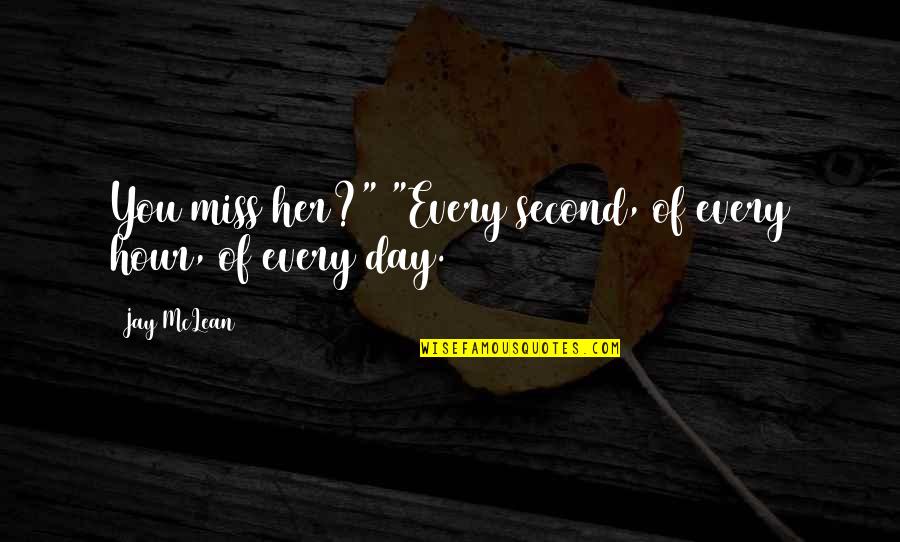 Jay Mclean Quotes By Jay McLean: You miss her?" "Every second, of every hour,