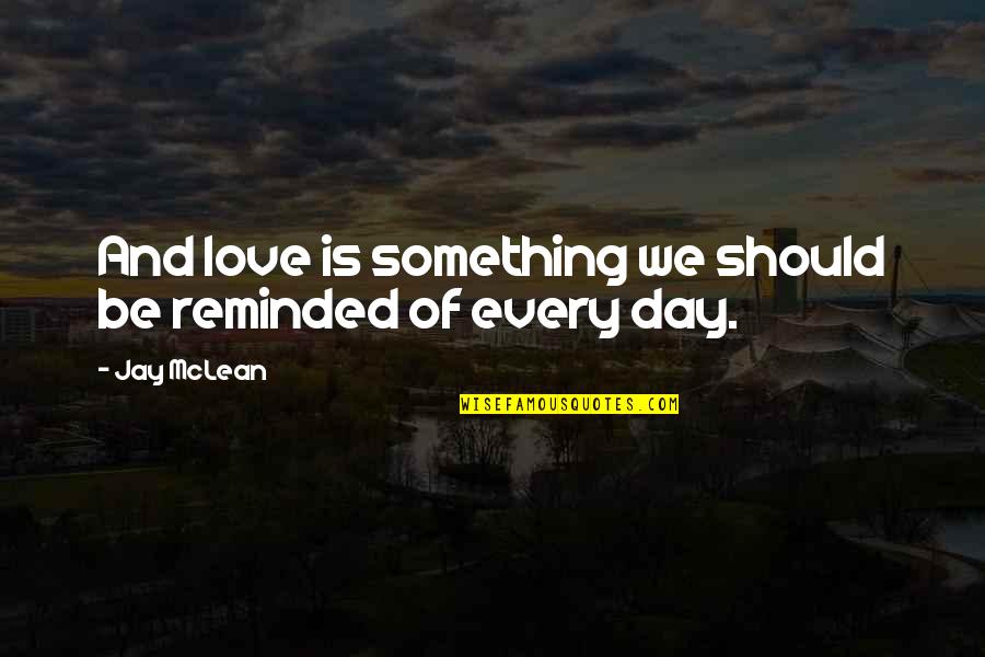 Jay Mclean Quotes By Jay McLean: And love is something we should be reminded