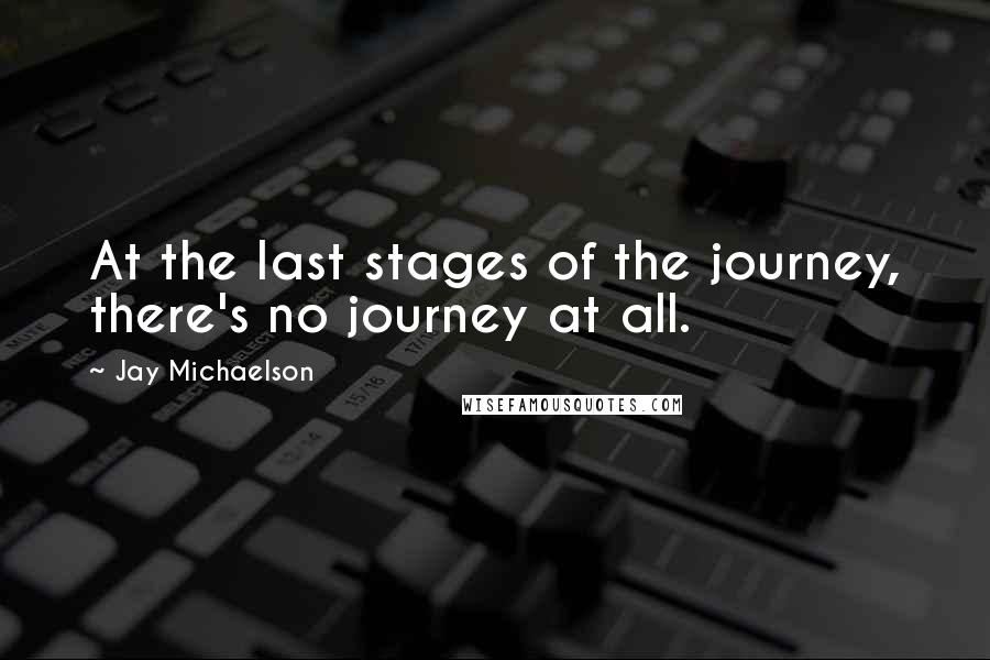 Jay Michaelson quotes: At the last stages of the journey, there's no journey at all.