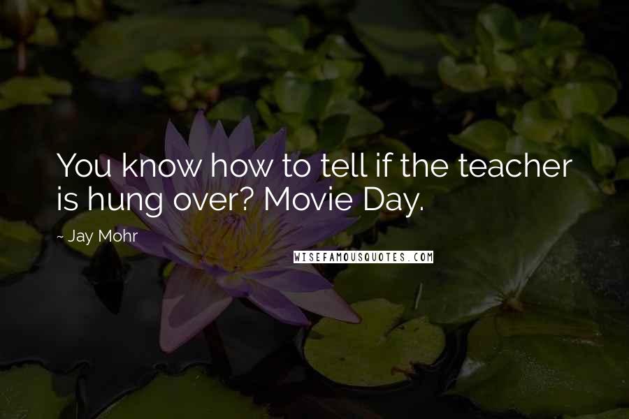 Jay Mohr quotes: You know how to tell if the teacher is hung over? Movie Day.