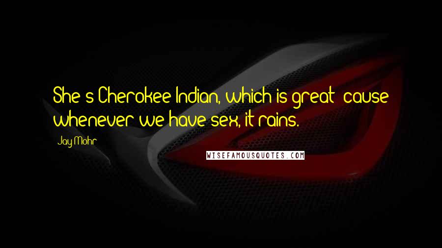 Jay Mohr quotes: She's Cherokee Indian, which is great 'cause whenever we have sex, it rains.